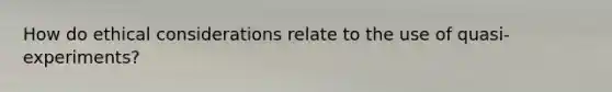 How do ethical considerations relate to the use of quasi-experiments?