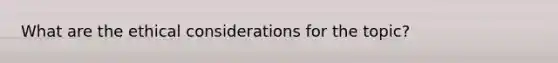 What are the ethical considerations for the topic?