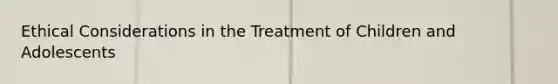 Ethical Considerations in the Treatment of Children and Adolescents