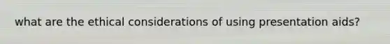 what are the ethical considerations of using presentation aids?