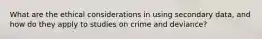 What are the ethical considerations in using secondary data, and how do they apply to studies on crime and deviance?