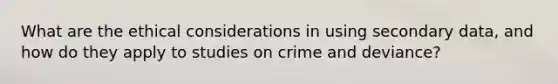 What are the ethical considerations in using secondary data, and how do they apply to studies on crime and deviance?