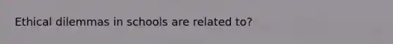 Ethical dilemmas in schools are related to?