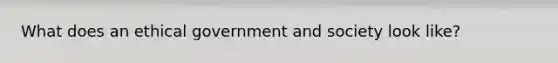 What does an ethical government and society look like?
