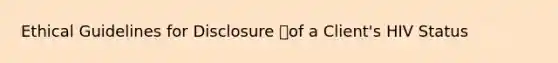 Ethical Guidelines for Disclosure of a Client's HIV Status
