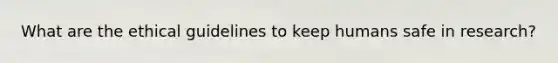 What are the ethical guidelines to keep humans safe in research?