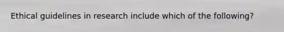 Ethical guidelines in research include which of the following?