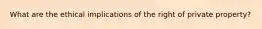 What are the ethical implications of the right of private property?