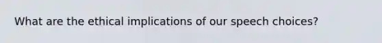 What are the ethical implications of our speech choices?