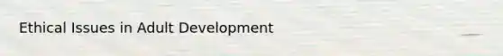 Ethical Issues in Adult Development