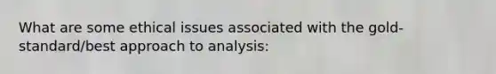 What are some ethical issues associated with the gold-standard/best approach to analysis: