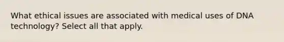 What ethical issues are associated with medical uses of DNA technology? Select all that apply.