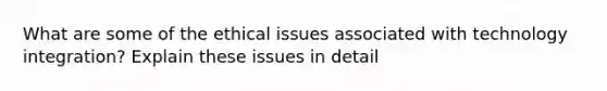 What are some of the ethical issues associated with technology integration? Explain these issues in detail