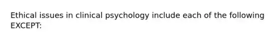 Ethical issues in clinical psychology include each of the following EXCEPT: