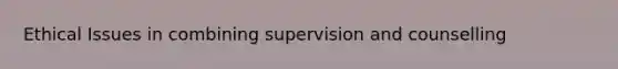 Ethical Issues in combining supervision and counselling