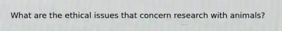 What are the ethical issues that concern research with animals?
