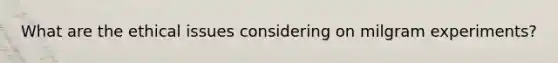 What are the ethical issues considering on milgram experiments?