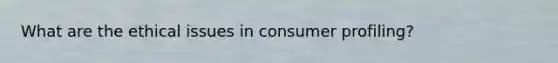 What are the ethical issues in consumer profiling?