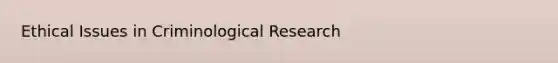 Ethical Issues in Criminological Research