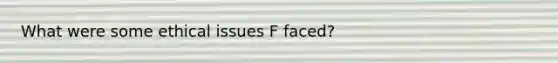 What were some ethical issues F faced?