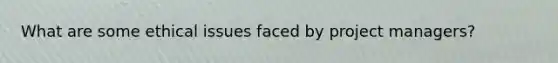 What are some ethical issues faced by project managers?