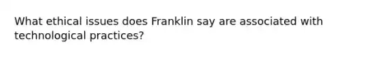 What ethical issues does Franklin say are associated with technological practices?