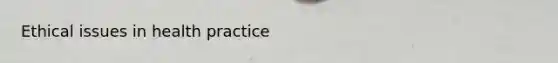 Ethical issues in health practice