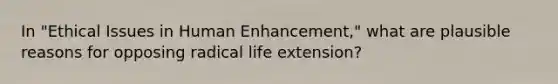 In "Ethical Issues in Human Enhancement," what are plausible reasons for opposing radical life extension?