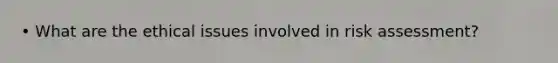 • What are the ethical issues involved in risk assessment?