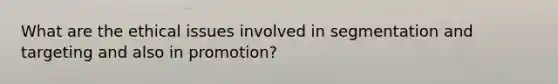 What are the ethical issues involved in segmentation and targeting and also in promotion?