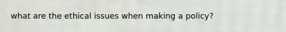 what are the ethical issues when making a policy?