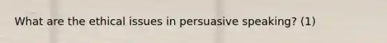 What are the ethical issues in persuasive speaking? (1)