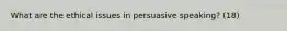 What are the ethical issues in persuasive speaking? (18)