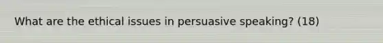 What are the ethical issues in persuasive speaking? (18)