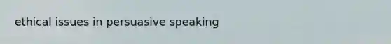 ethical issues in persuasive speaking