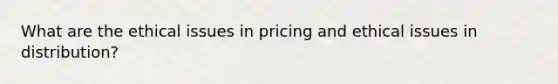 What are the ethical issues in pricing and ethical issues in distribution?