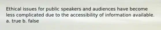 Ethical issues for public speakers and audiences have become less complicated due to the accessibility of information available. a. true b. false