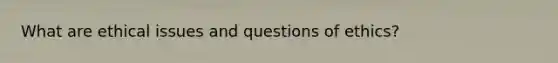 What are ethical issues and questions of ethics?