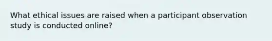 What ethical issues are raised when a participant observation study is conducted online?
