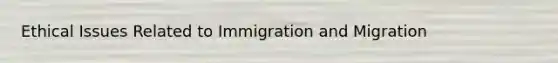 Ethical Issues Related to Immigration and Migration