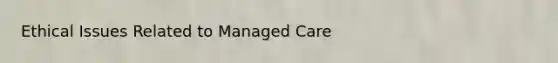 Ethical Issues Related to Managed Care