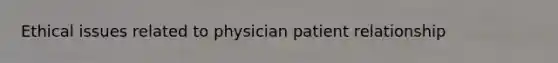 Ethical issues related to physician patient relationship