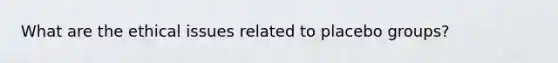 What are the ethical issues related to placebo groups?
