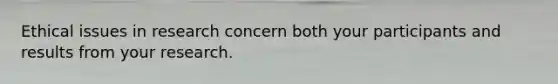 Ethical issues in research concern both your participants and results from your research.