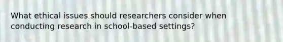 What ethical issues should researchers consider when conducting research in school-based settings?