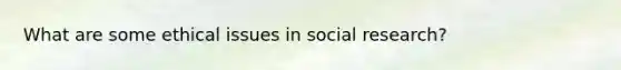 What are some ethical issues in social research?