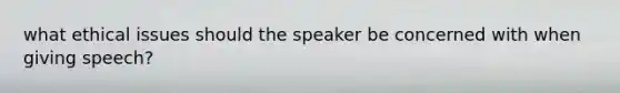 what ethical issues should the speaker be concerned with when giving speech?