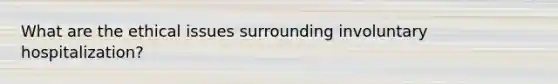 What are the ethical issues surrounding involuntary hospitalization?