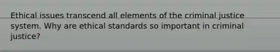 Ethical issues transcend all elements of <a href='https://www.questionai.com/knowledge/kuANd41CrG-the-criminal-justice-system' class='anchor-knowledge'>the criminal justice system</a>. Why are ethical standards so important in criminal justice?