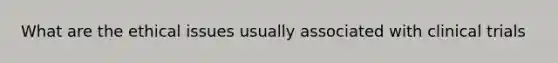 What are the ethical issues usually associated with clinical trials